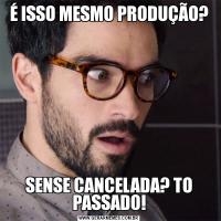 É ISSO MESMO PRODUÇÃO?SENSE CANCELADA? TO PASSADO!
