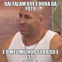 DAI FALAM QUE É HORA DA FOTOE O MEU MELHOR SORRISO É ESTE