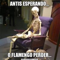 ANTIS ESPERANDO...O FLAMENGO PERDER...