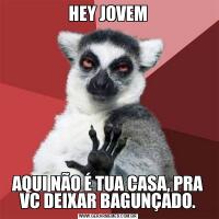 HEY JOVEMAQUI NÃO É TUA CASA, PRA VC DEIXAR BAGUNÇADO.