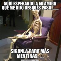 AQUÍ ESPERANDO A MI AMIGA QUE ME DIJO DESPUÉS PASO........SIGANLA PARA MÁS MENTIRAS......