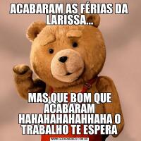ACABARAM AS FÉRIAS DA LARISSA...MAS QUE BOM QUE ACABARAM HAHAHAHAHAHHAHA O TRABALHO TE ESPERA