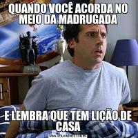 QUANDO VOCÊ ACORDA NO MEIO DA MADRUGADAE LEMBRA QUE TEM LIÇÃO DE CASA