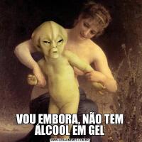 VOU EMBORA, NÃO TEM ÁLCOOL EM GEL