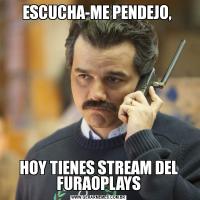 ESCUCHA-ME PENDEJO, HOY TIENES STREAM DEL FURAOPLAYS