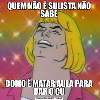 QUEM NÃO É SULISTA NÃO SABECOMO É MATAR AULA PARA DAR O CU