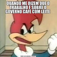 QUANDO ME DIZEM QUE O TRABALHO É SOBRE O GOVERNO CAFÉ COM LEITE 