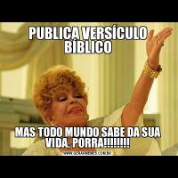 PUBLICA VERSÍCULO BÍBLICOMAS TODO MUNDO SABE DA SUA VIDA, PORRA!!!!!!!!