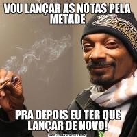VOU LANÇAR AS NOTAS PELA METADEPRA DEPOIS EU TER QUE LANÇAR DE NOVO!