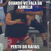 QUANDO VC FALA DA KAMILLAPERTO DO RAFAEL