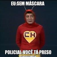 EU:SEM MÁSCARA POLICIAL:VOCÊ TÁ PRESO
