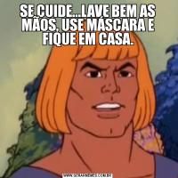 SE CUIDE...LAVE BEM AS MÃOS, USE MÁSCARA E FIQUE EM CASA.