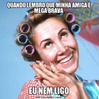 QUANDO LEMBRO QUE MINHA AMIGA É MEGA BRAVAEU NEM LIGO
