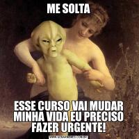 ME SOLTAESSE CURSO VAI MUDAR MINHA VIDA EU PRECISO FAZER URGENTE!