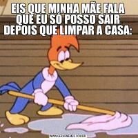 EIS QUE MINHA MÃE FALA QUE EU SÓ POSSO SAIR DEPOIS QUE LIMPAR A CASA: