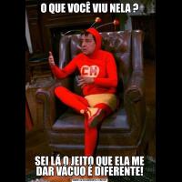 O QUE VOCÊ VIU NELA ?SEI LÁ O JEITO QUE ELA ME DAR VÁCUO É DIFERENTE!