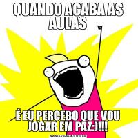 QUANDO ACABA AS AULASÉ EU PERCEBO QUE VOU JOGAR EM PAZ:)!!!