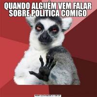 QUANDO ALGUÉM VEM FALAR SOBRE POLÍTICA COMIGO