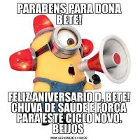 PARABENS PARA DONA BETE!FELIZ ANIVERSARIO D. BETE! CHUVA DE SAÚDE E FORÇA PARA ESTE CICLO NOVO. BEIJOS 