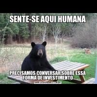 SENTE-SE AQUI HUMANAPRECISAMOS CONVERSAR SOBRE ESSA FORMA DE INVESTIMENTO