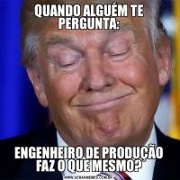 QUANDO ALGUÉM TE PERGUNTA:ENGENHEIRO DE PRODUÇÃO FAZ O QUE MESMO?