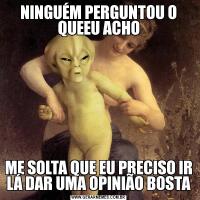 NINGUÉM PERGUNTOU O QUEEU ACHOME SOLTA QUE EU PRECISO IR LÁ DAR UMA OPINIÃO BOSTA