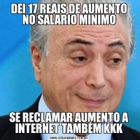DEI 17 REAIS DE AUMENTO NO SALARIO MINIMOSE RECLAMAR AUMENTO A INTERNET TAMBÉM KKK