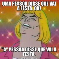 UMA PESSOA DISSE QUE VAI À FESTA. OK!