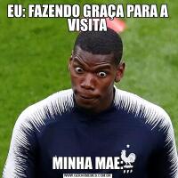 EU: FAZENDO GRAÇA PARA A VISITAMINHA MAE: