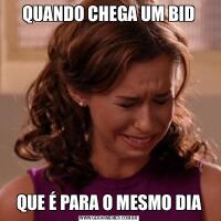 QUANDO CHEGA UM BIDQUE É PARA O MESMO DIA