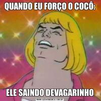 QUANDO EU FORÇO O COCÔ:ELE SAINDO DEVAGARINHO