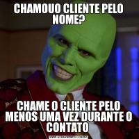 CHAMOUO CLIENTE PELO NOME?CHAME O CLIENTE PELO MENOS UMA VEZ DURANTE O CONTATO 