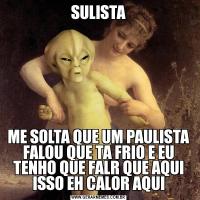 SULISTAME SOLTA QUE UM PAULISTA FALOU QUE TA FRIO E EU TENHO QUE FALR QUE AQUI ISSO EH CALOR AQUI