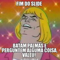 FIM DO SLIDE BATAM PALMAS E PERGUNTEM ALGUMA COISA, VALEU! 
