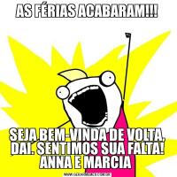 AS FÉRIAS ACABARAM!!!SEJA BEM-VINDA DE VOLTA, DAI. SENTIMOS SUA FALTA! ANNA E MARCIA 