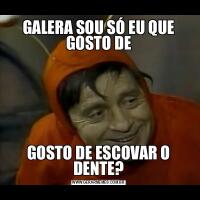 GALERA SOU SÓ EU QUE GOSTO DEGOSTO DE ESCOVAR O DENTE?