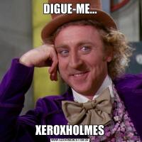 DIGUE-ME...XEROXHOLMES