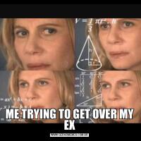 ME TRYING TO GET OVER MY EX
