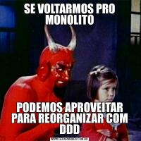 SE VOLTARMOS PRO MONOLITOPODEMOS APROVEITAR PARA REORGANIZAR COM DDD