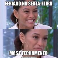 FERIADO NA SEXTA-FEIRAMAS É FECHAMENTO