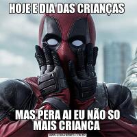 HOJE E DIA DAS CRIANÇAS MAS PERA AI EU NÃO SO MAIS CRIANCA 