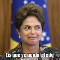 Eis que vc peida e fede