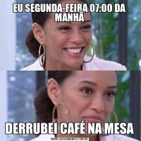 EU SEGUNDA-FEIRA 07:00 DA MANHÃDERRUBEI CAFÉ NA MESA