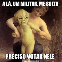 A LÁ, UM MILITAR, ME SOLTAPRECISO VOTAR NELE 
