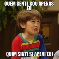 QUEM SENTE SOU APENAS EU QUIM SINTI SI APENI EUI