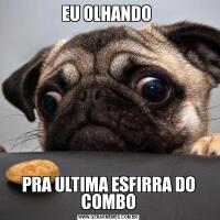 EU OLHANDO PRA ULTIMA ESFIRRA DO COMBO