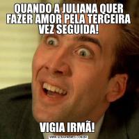 QUANDO A JULIANA QUER FAZER AMOR PELA TERCEIRA VEZ SEGUIDA!VIGIA IRMÃ! 