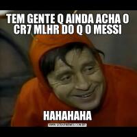 TEM GENTE Q AINDA ACHA O CR7 MLHR DO Q O MESSIHAHAHAHA