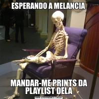 ESPERANDO A MELANCIA MANDAR-ME PRINTS DA PLAYLIST DELA