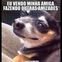 EU VENDO MINHA AMIGA FAZENDO OUTRAS AMIZADES
